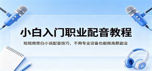 小白入门职业配音教程,短视频旁白小说配音技巧,不用专业设备也能做高薪副业-网创资源总站
