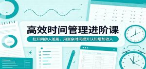 高效时间管理进阶课：拉开同龄人差距，用富余时间提升认知增加收入-网创资源总站
