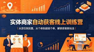 实体商家自动获客线上训练营|从定位到流量,从个体到超级个体,解锁获客新玩法-网创资源总站