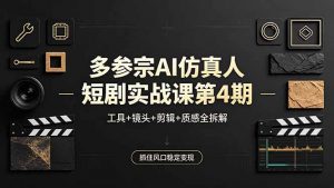 多参宗AI仿真人短剧实战课第4期，工具+镜头+剪辑+质感全拆解，抓住风口稳定变现-网创资源总站