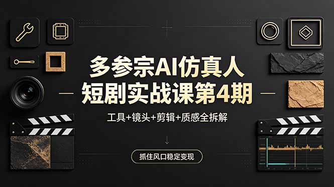 多参宗AI仿真人短剧实战课第4期，工具+镜头+剪辑+质感全拆解，抓住风口稳定变现-网创资源总站