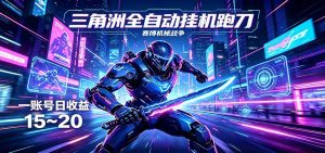 三角洲全自动挂机跑刀，24小时云端稳定运行，无需人工值守，单账号每日收益15~20-网创资源总站