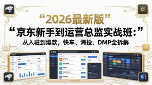 京东新手到运营总监实战班:从入驻到爆款,快车、海投、DMP全拆解,2026最新版-网创资源总站