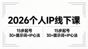 2026内容为王个人IP线下课全套资料:15步起号流程+30+提示词+IP心法实战-网创资源总站