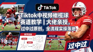 Tiktok中视频橄榄球赛道教学｜大佬亲授，过中过原创，全流程实操落地-网创资源总站