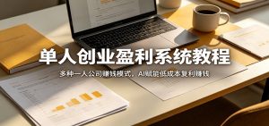 单人创业盈利系统教程：多种一人公司赚钱模式，AI赋能低成本复利赚钱-网创资源总站