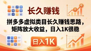 亲测有效!拼多多虚拟类目长久赚钱思路,矩阵放大收益,日入 1K 很稳-网创资源总站