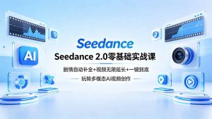 Seedance 2.0零基础实战课:剧情自动补全+视频无限延长+一镜到底:玩转多模态AI视频创作-网创资源总站