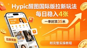 一单封顶35米,实测Hypic醒图国际版拉新玩法,每日稳入4张(附完整实操教程)-网创资源总站