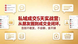 私域成交5天实战营:从朋友圈到成交全闭环,告别不敢发、不会聊、卖不掉-网创资源总站