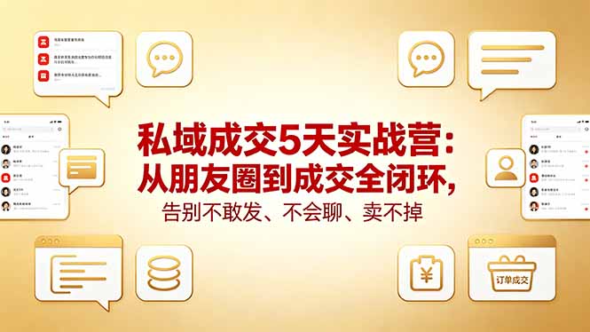 私域成交5天实战营：从朋友圈到成交全闭环，告别不敢发、不会聊、卖不掉-网创资源总站