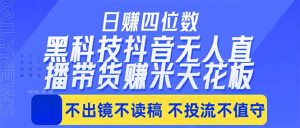 日入四位数!!最新黑科技抖音无人直播带货赚钱天花板,不出镜,不读稿,不投流,不值守,手…-网创资源总站