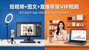 短视频+图文+直播带货VIP陪跑,全平台起号+选品+实拍+剪辑+投放+变现全教学-网创资源总站
