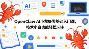 OpenClaw AI小龙虾零基础入门课,技术小白也能轻松玩转-网创资源总站