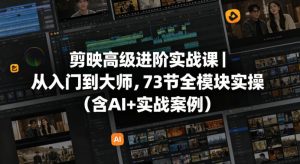 剪映高级进阶实战课|从入门到大师,73节全模块实操(含AI+实战案例)-网创资源总站