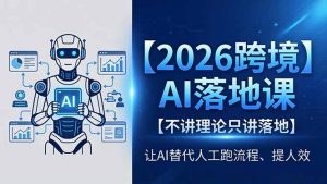 2026跨境AI落地课,不讲理论只讲落地,让AI替代人工跑流程、提人效-网创资源总站