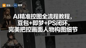 AI精准控图全流程教程,豆包+即梦+PS闭环,完美把控画面人物构图细节-网创资源总站