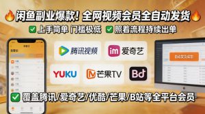 闲鱼售卖全网视频会员副业,全自动发货,上手简单、门槛极低,照着流程就能持续出单-网创资源总站