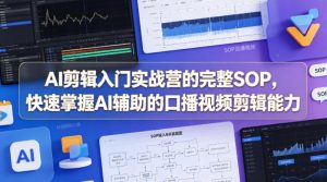 AI剪辑入门实战营的完整SOP，快速掌握AI辅助的口播视频剪辑能力-网创资源总站