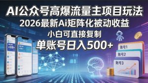 AI公众号高爆流量主项目玩法，2026最新Ai矩阵化被动收益，小白可直接复制，单账号日入500+-网创资源总站