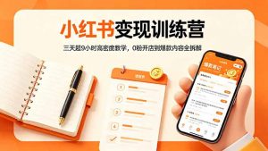 小红书变现训练营：三天超9小时高密度教学，0粉开店到爆款内容全拆解-网创资源总站