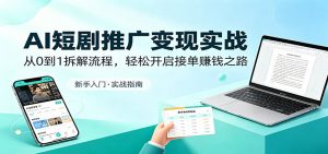 AI短剧推广变现实战：从0到1拆解流程，轻松开启接单赚钱之路-网创资源总站