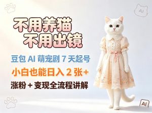 不用养猫不用出镜，豆包AI萌宠剧7天起号，小白也能日入2张+，涨粉+变现全流程讲解-网创资源总站