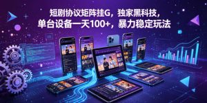 短剧协议矩阵挂G，独家黑科技，单台设备一天100+，暴力稳定玩法【揭秘】-网创资源总站