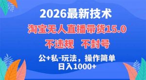 2026最新技术，淘宝无人直播带货15.0，不封号，不违规，公+私玩法，操作简单，日入1000+-网创资源总站