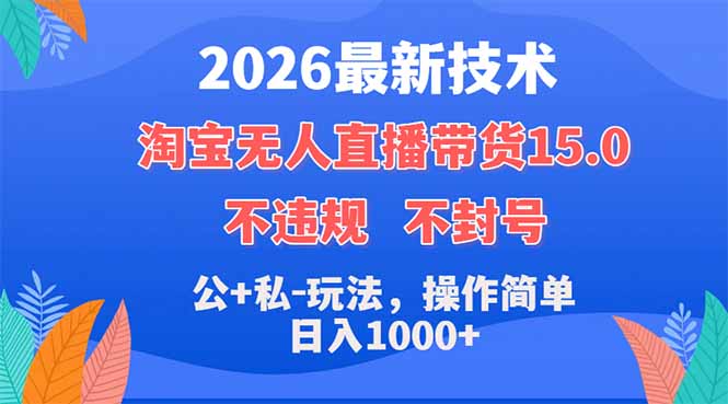 2026最新技术，淘宝无人直播带货15.0，不封号，不违规，公+私玩法，操作简单，日入1000+-网创资源总站