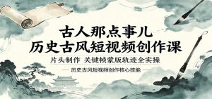 古人那点事儿历史古风短视频创作课，片头制作，关键帧蒙版轨迹全实操-网创资源总站
