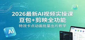 2026最新AI视频实操课：豆包+剪映全功能，特效卡点动画批量出片教学-网创资源总站
