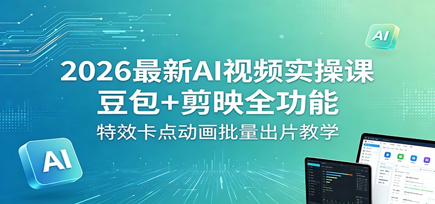 2026最新AI视频实操课：豆包+剪映全功能，特效卡点动画批量出片教学-网创资源总站