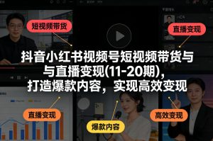 抖音小红书视频号短视频带货与直播变现(10-21期)，打造爆款内容，实现高效变现(更新05月08日)-网创资源总站