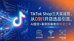TikTok Shop三天实战营2026年5月，从0到1开店选品引流，AI提效+案例拆解教你快速出单-网创资源总站