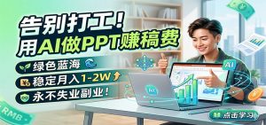 告别打工！用AI做PPT赚稿费，绿色蓝海，稳定月入1-2W，永不失业副业！-网创资源总站