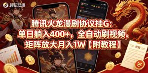 腾讯火龙漫剧协议挂G：单日躺入400+，全自动刷视频，矩阵放大月入1W【附教程】【揭秘】-网创资源总站