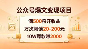 公众号爆文变现项目：满500粉开收益，万次阅读20-200元，10W爆款赚2000-网创资源总站