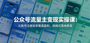 公众号流量主变现实操课：从账号注册到多赛道盈利，保姆式落地教程-网创资源总站