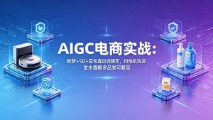 AIGC电商实战班：即梦+SD+豆包直出详情页，扫地机洗发水猫粮多品类可复现-网创资源总站