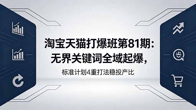 淘宝天猫打爆班第81期：无界关键词全域起爆，标准计划4重打法稳投产比-网创资源总站