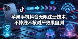 苹果手机抖音无限注册技术，不掉线不核对丨效果自测-网创资源总站