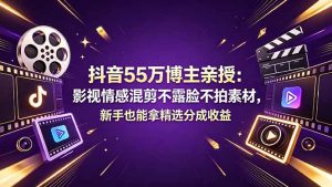 抖音55万博主亲授：影视情感混剪不露脸不拍素材，新手也能拿精选分成收益-网创资源总站