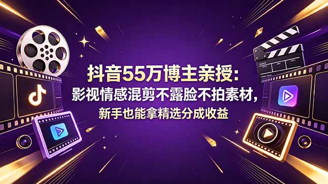 抖音55万博主亲授：影视情感混剪不露脸不拍素材，新手也能拿精选分成收益-网创资源总站