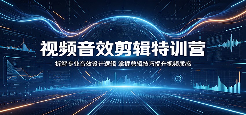 视频音效剪辑特训营：拆解专业音效设计逻辑，掌握剪辑技巧提升视频质感-网创资源总站