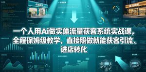 一个人用Ai做实体流量获客系统实战课，全程保姆级教学，直接照做就能获客引流、进店转化-网创资源总站