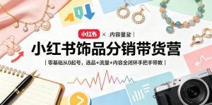 小红书饰品分销带货营｜零基础从0起号，选品+流量+内容全闭环手把手带教-网创资源总站