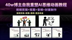 40w博主自我重塑AI思维动画教程，视频剪辑+抠图+音频+封面制作，接商单+独家精选收益-网创资源总站