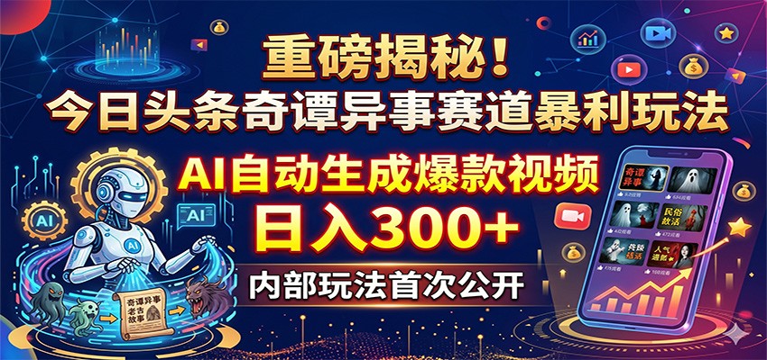 重磅揭秘！今日头条奇谭异事赛道暴利玩法：AI自动生成爆款视频，日入300+-网创资源总站