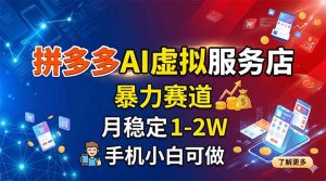 拼多多AI虚拟服务店，暴力赛道，月稳定1-2W，手机小白可做-网创资源总站